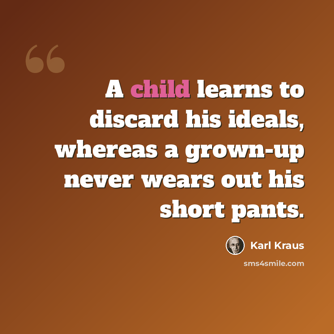 “A child learns to discard his ideals, whereas a grown-up never wears out his short pants.” quote by Karl Kraus