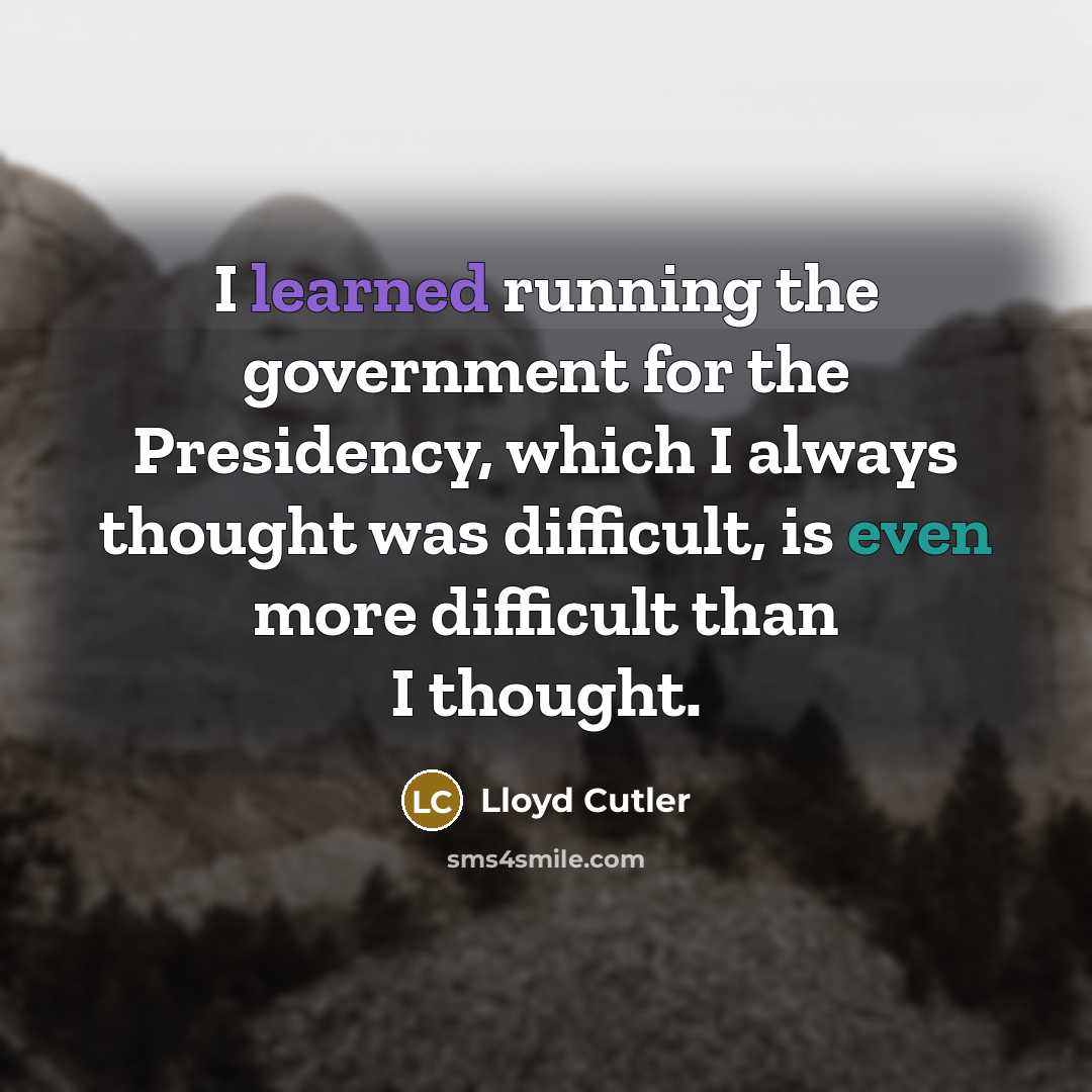 “I learned running the government for the Presidency, which I always thought was difficult, is even more difficult than I thought.” quote by Lloyd Cutler
