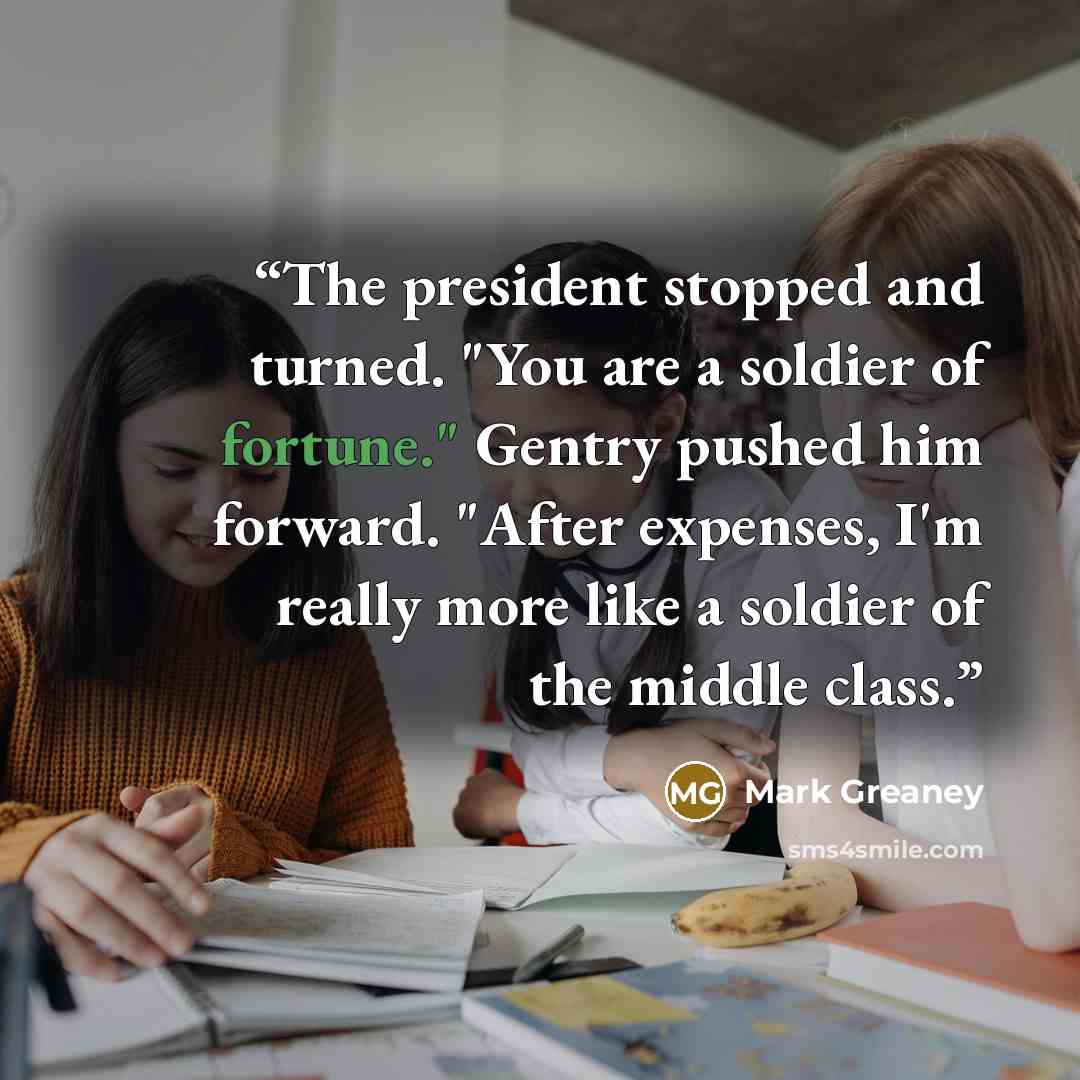 “The president stopped and turned. "You are a soldier of fortune." Gentry pushed him forward. "After expenses, I'm really more like a soldier of the middle class.” quote by Mark Greaney