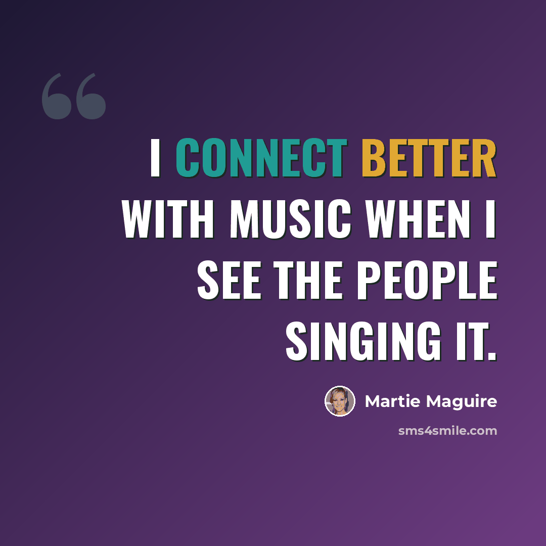 “I connect better with music when I see the people singing it.” quote by Martie Maguire