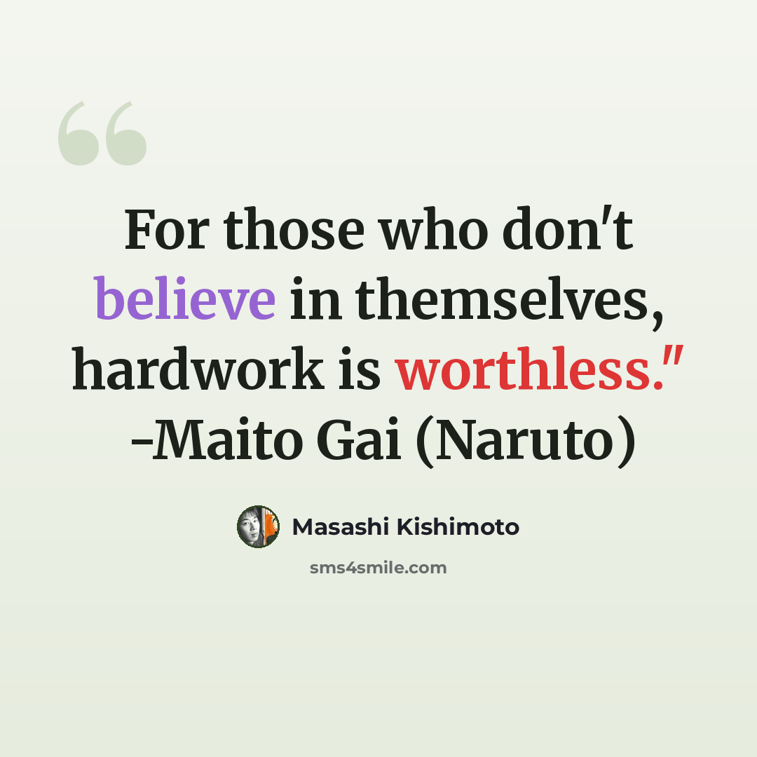 “For those who don't believe in themselves, hardwork is worthless." -Maito Gai (Naruto)” quote by Masashi Kishimoto