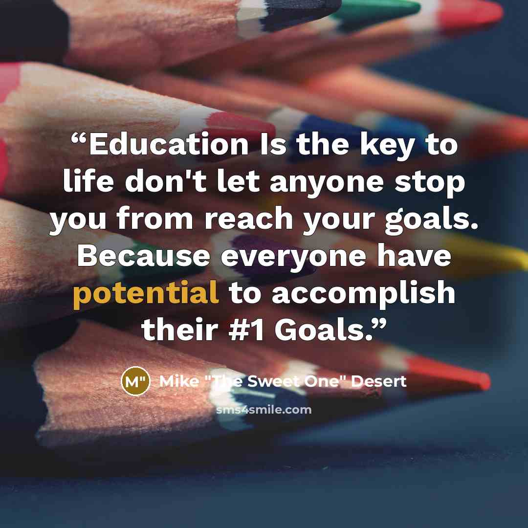 “Education Is the key to life don't let anyone stop you from reach your goals. Because everyone have potential to accomplish their #1 Goals.” quote by Mike "The Sweet One" Desert
