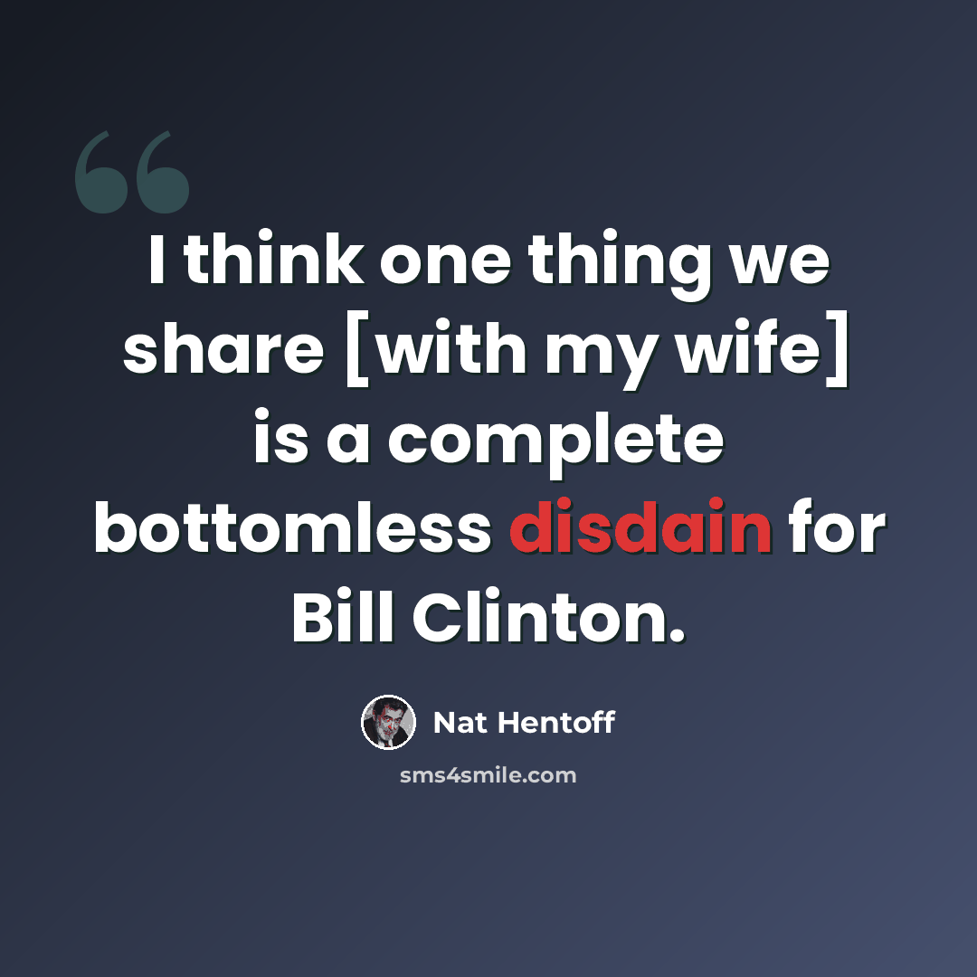 “I think one thing we share [with my wife] is a complete bottomless disdain for Bill Clinton.” quote by Nat Hentoff