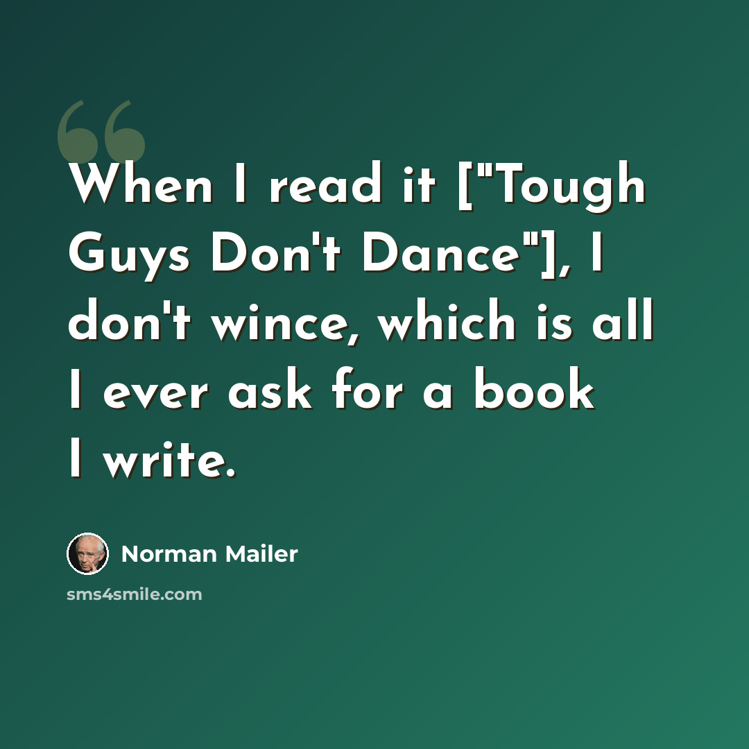 “When I read it ["Tough Guys Don't Dance"], I don't wince, which is all I ever ask for a book I write.” quote by Norman Mailer