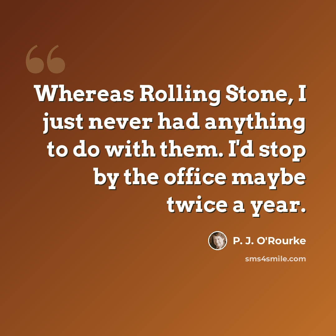 “Whereas Rolling Stone, I just never had anything to do with them. I'd stop by the office maybe twice a year.” quote by P. J. O'Rourke