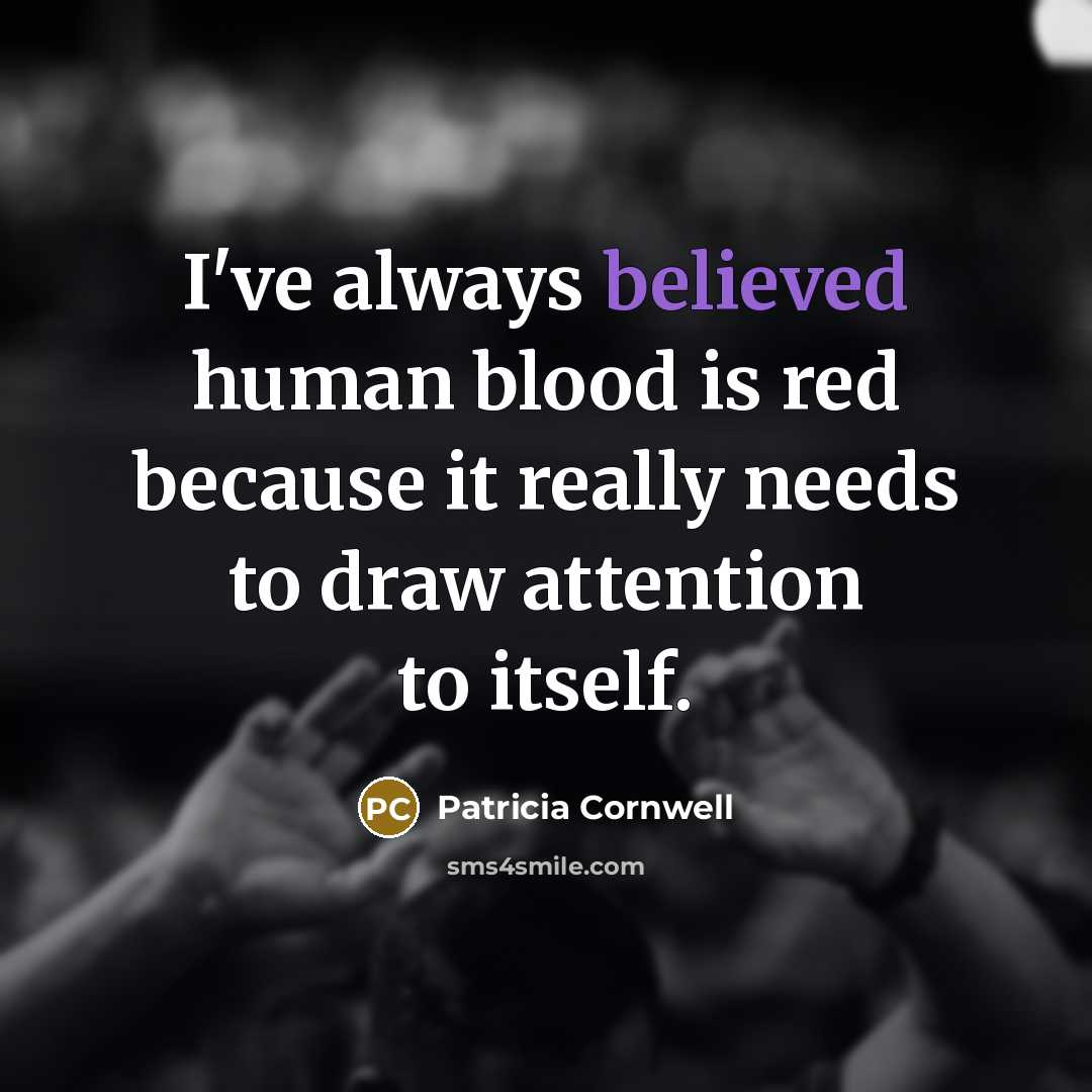 “I've always believed human blood is red because it really needs to draw attention to itself.” quote by Patricia Cornwell