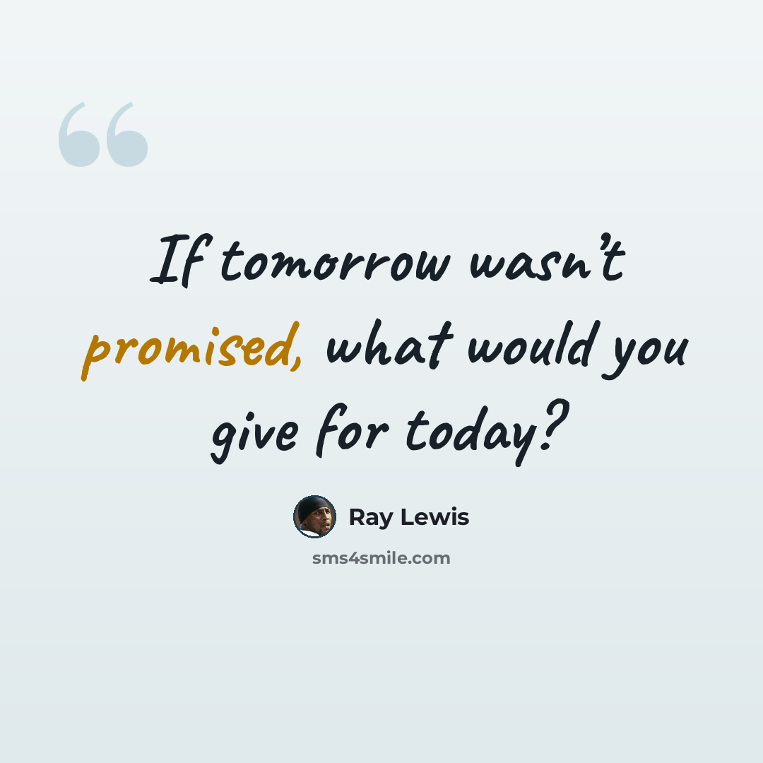 “If tomorrow wasn’t promised, what would you give for today?” quote by Ray Lewis