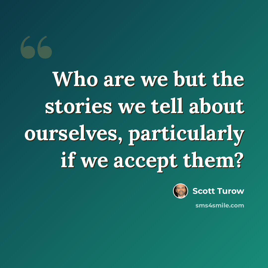 “Who are we but the stories we tell about ourselves, particularly if we accept them?” quote by Scott Turow