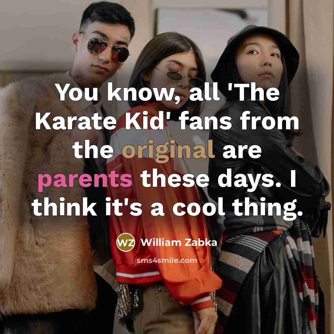 “You know, all 'The Karate Kid' fans from the original are parents these days. I think it's a cool thing.” quote by William Zabka