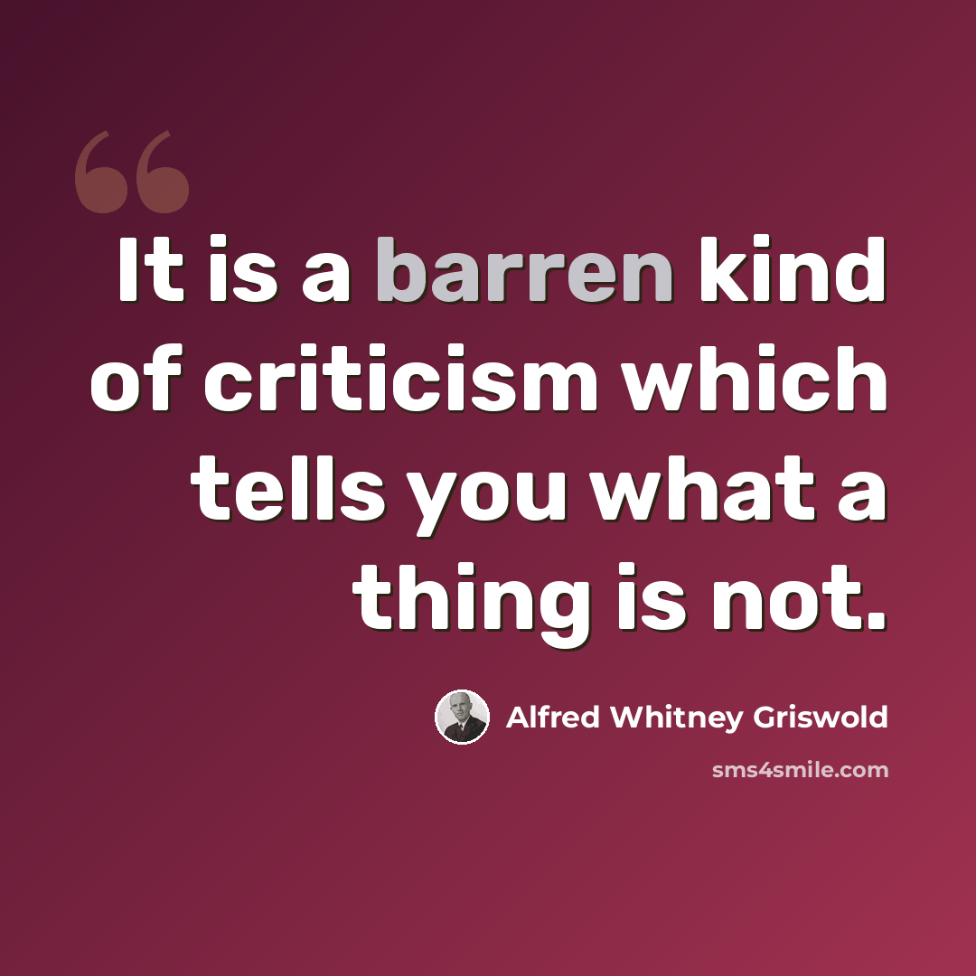 “It is a barren kind of criticism which tells you what a thing is not.” quote by Alfred Whitney Griswold