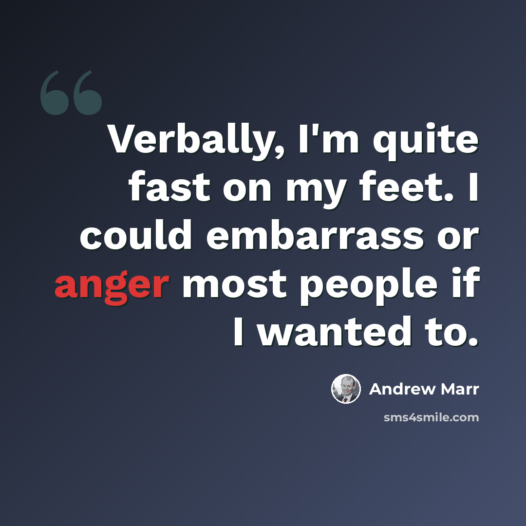 “Verbally, I'm quite fast on my feet. I could embarrass or anger most people if I wanted to.” quote by Andrew Marr