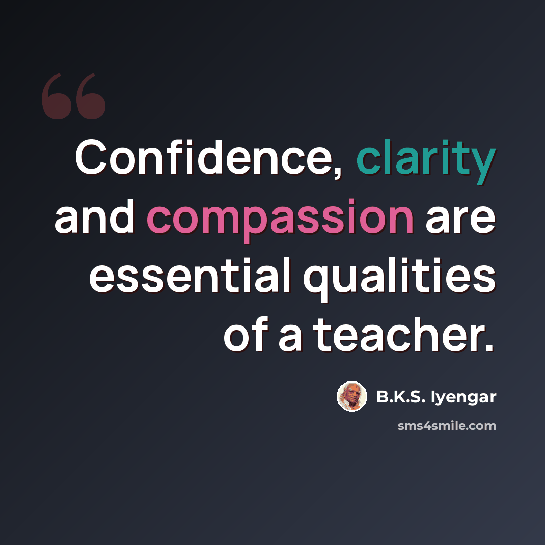 “Confidence, clarity and compassion are essential qualities of a teacher.” quote by B.K.S. Iyengar