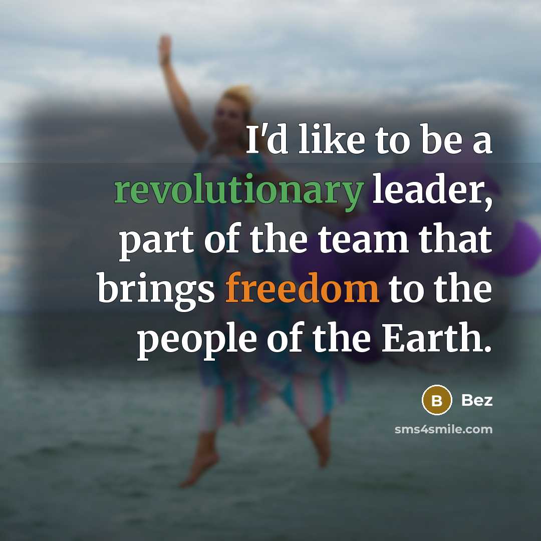 “I'd like to be a revolutionary leader, part of the team that brings freedom to the people of the Earth.” quote by Bez