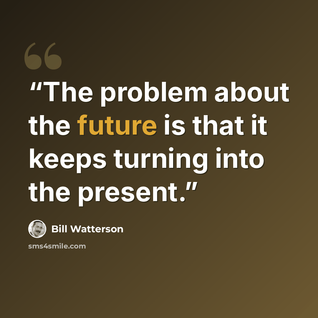 “The problem about the future is that it keeps turning into the present.” quote by Bill Watterson
