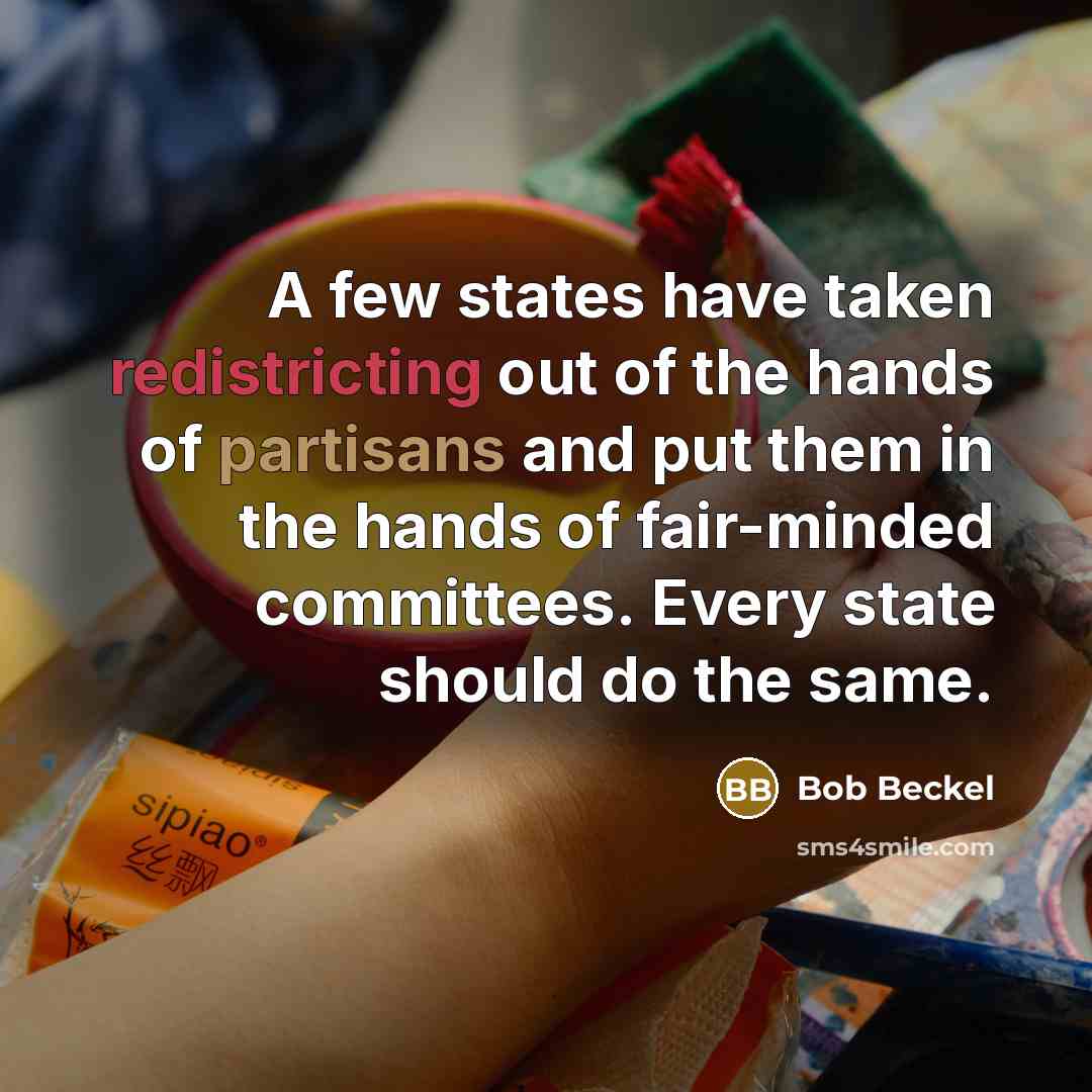 “A few states have taken redistricting out of the hands of partisans and put them in the hands of fair-minded committees. Every state should do the same.” quote by Bob Beckel