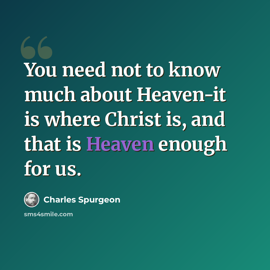 “You need not to know much about Heaven-it is where Christ is, and that is Heaven enough for us.” quote by Charles Spurgeon