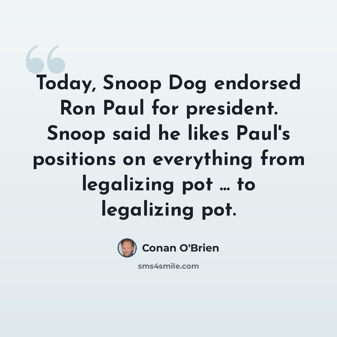 “Today, Snoop Dog endorsed Ron Paul for president. Snoop said he likes Paul's positions on everything from legalizing pot ... to legalizing pot.” quote by Conan O'Brien