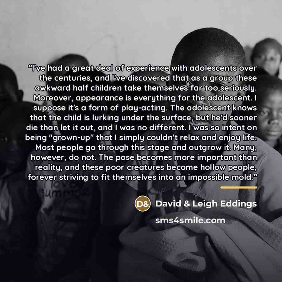 “I've had a great deal of experience with adolescents over the centuries, and I've discovered that as a group these awkward half children take themselves far too seriously. Moreover, appearance is everything for the adolescent. I suppose it's a form of play-acting. The adolescent knows that the…” quote by Anonymous