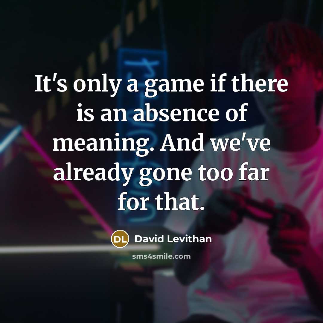 “It's only a game if there is an absence of meaning. And we've already gone too far for that.” quote by David Levithan