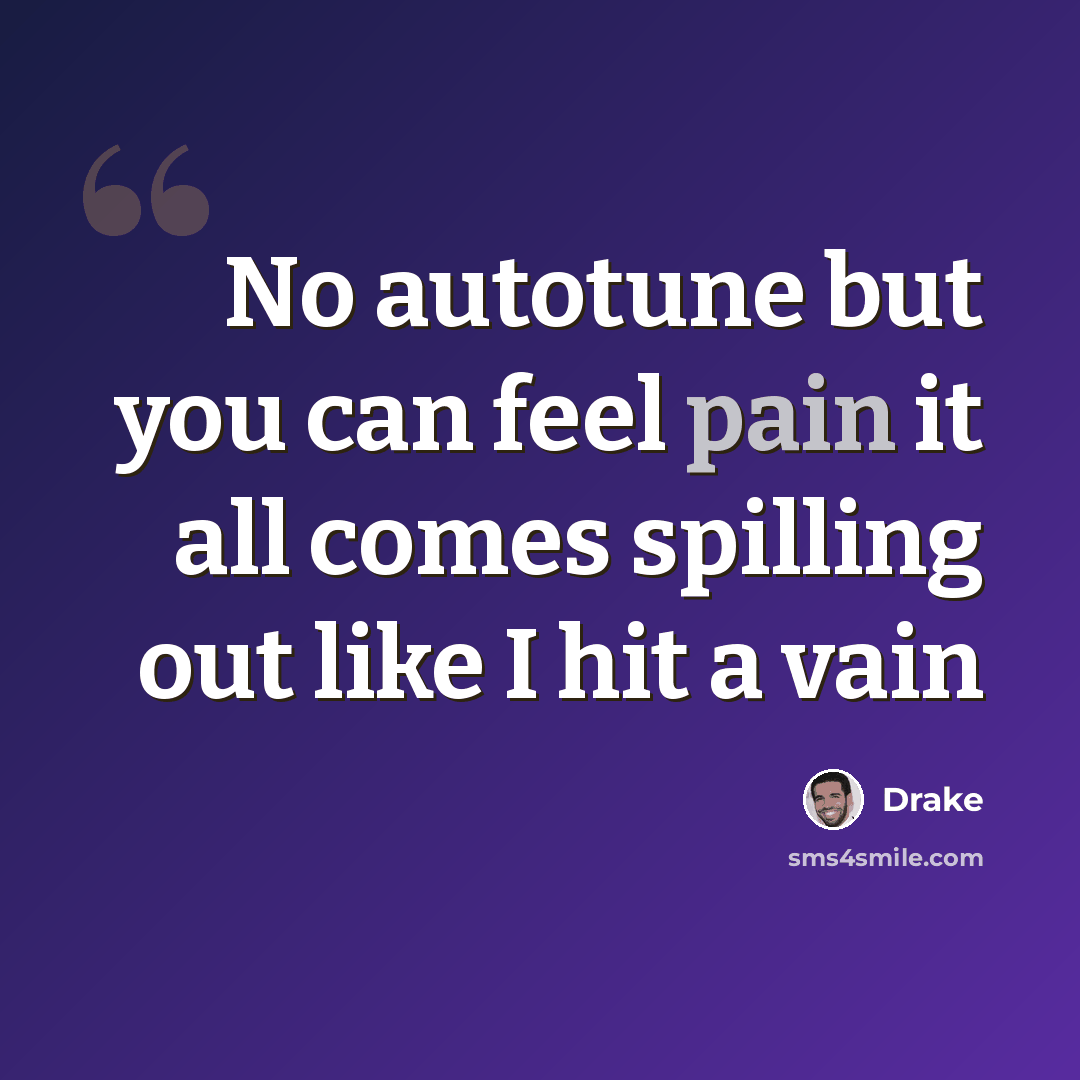 “No autotune but you can feel pain it all comes spilling out like I hit a vain” quote by Drake