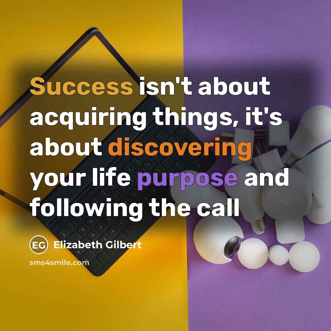 “Success isn't about acquiring things, it's about discovering your life purpose and following the call” quote by Elizabeth Gilbert