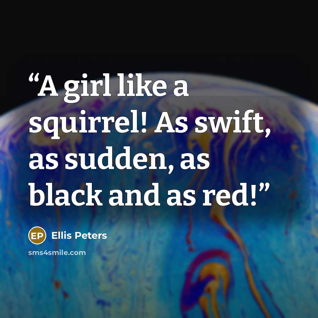 “A girl like a squirrel! As swift, as sudden, as black and as red!” quote by Ellis Peters