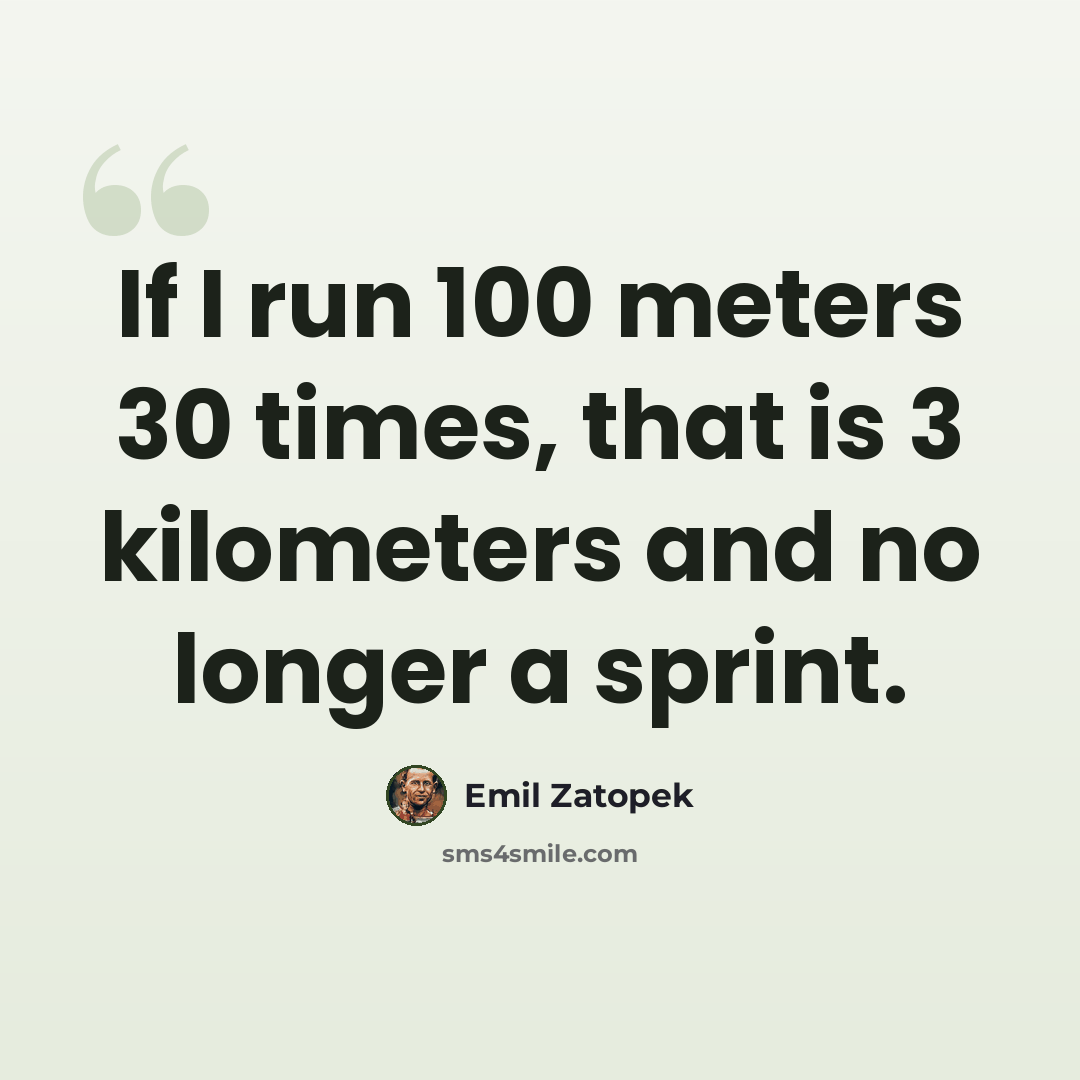“If I run 100 meters 30 times, that is 3 kilometers and no longer a sprint.” quote by Emil Zatopek