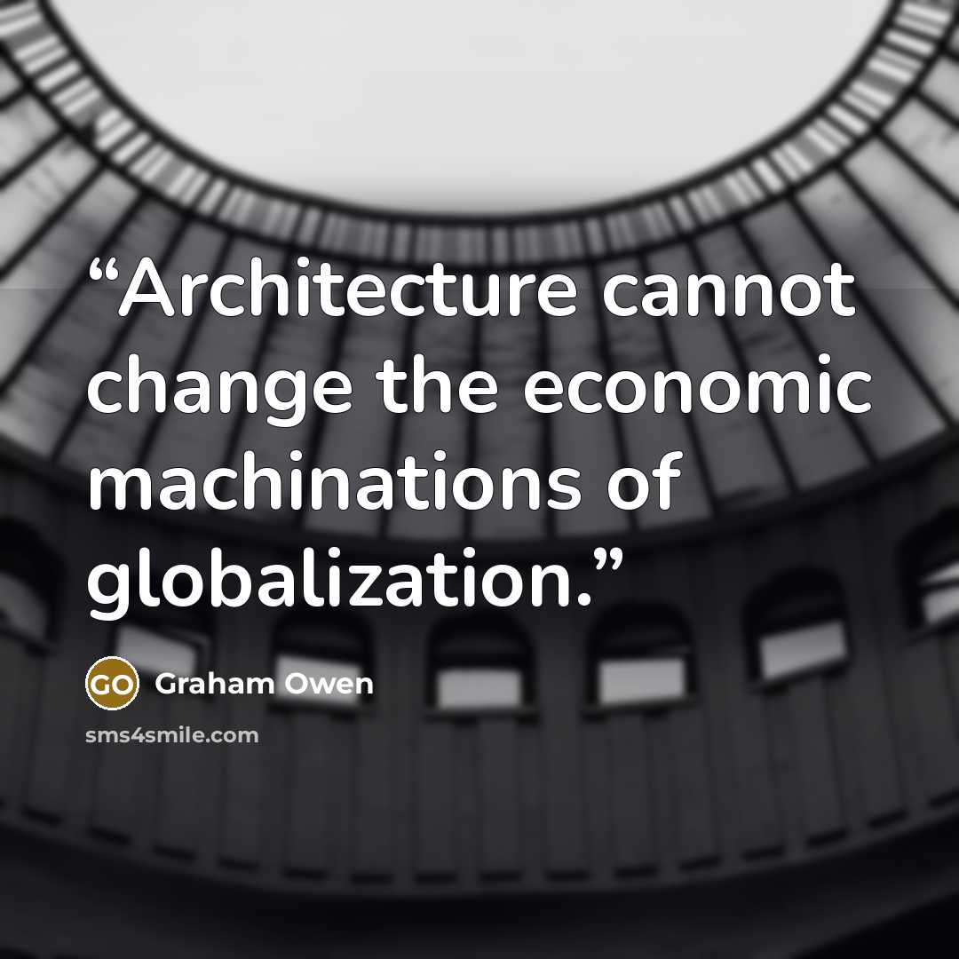 “Architecture cannot change the economic machinations of globalization.” quote by Graham Owen