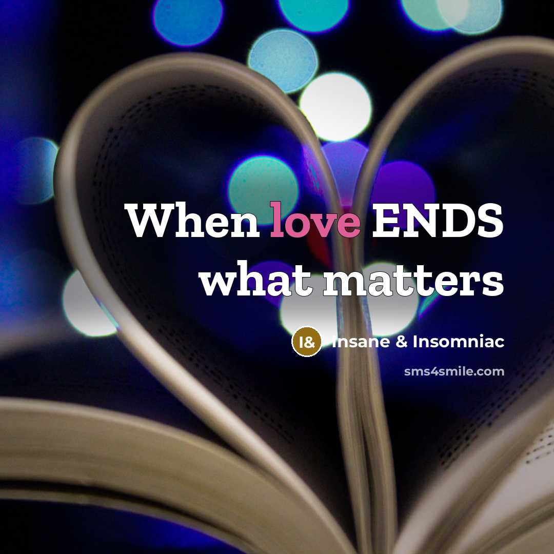 “When love ENDS what matters” quote by Insane & Insomniac