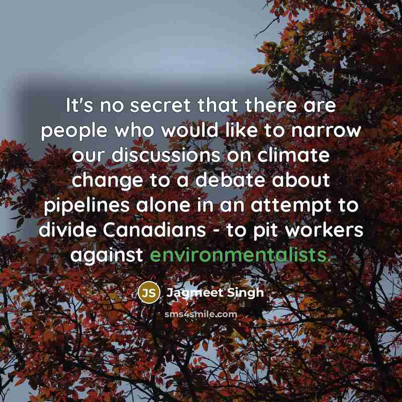 “It's no secret that there are people who would like to narrow our discussions on climate change to a debate about pipelines alone in an attempt to divide Canadians - to pit workers against environmentalists.” quote by Jagmeet Singh