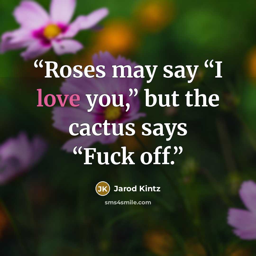 “Roses may say “I love you,” but the cactus says “Fuck off.” quote by Jarod Kintz