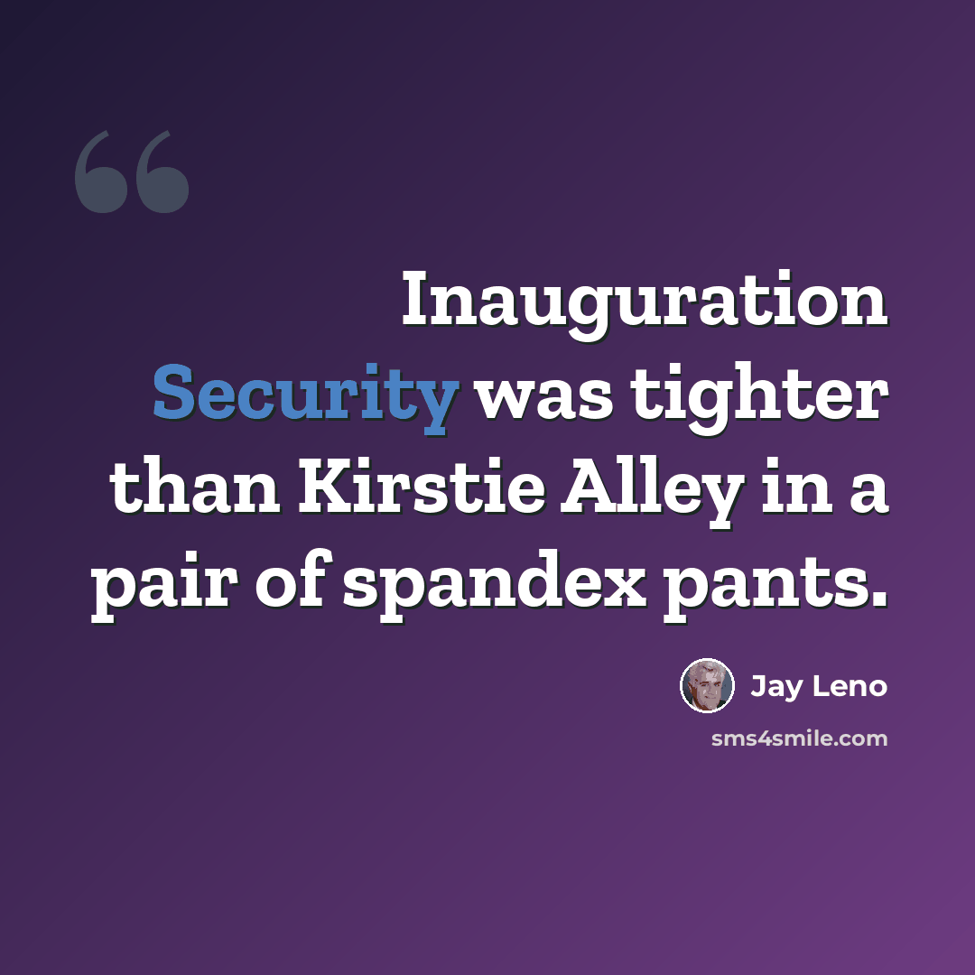 “Inauguration Security was tighter than Kirstie Alley in a pair of spandex pants.” quote by Jay Leno