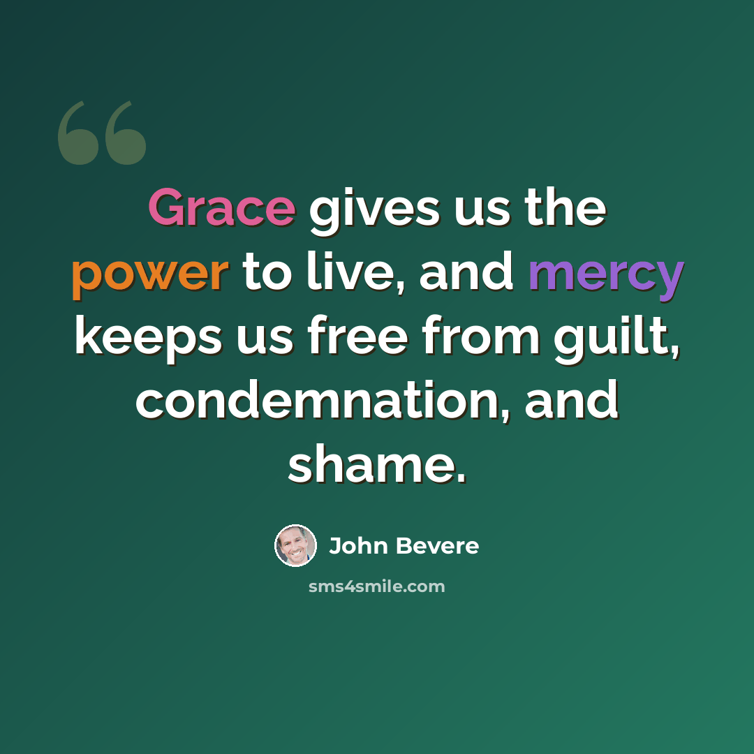 “Grace gives us the power to live, and mercy keeps us free from guilt, condemnation, and shame.” quote by John Bevere