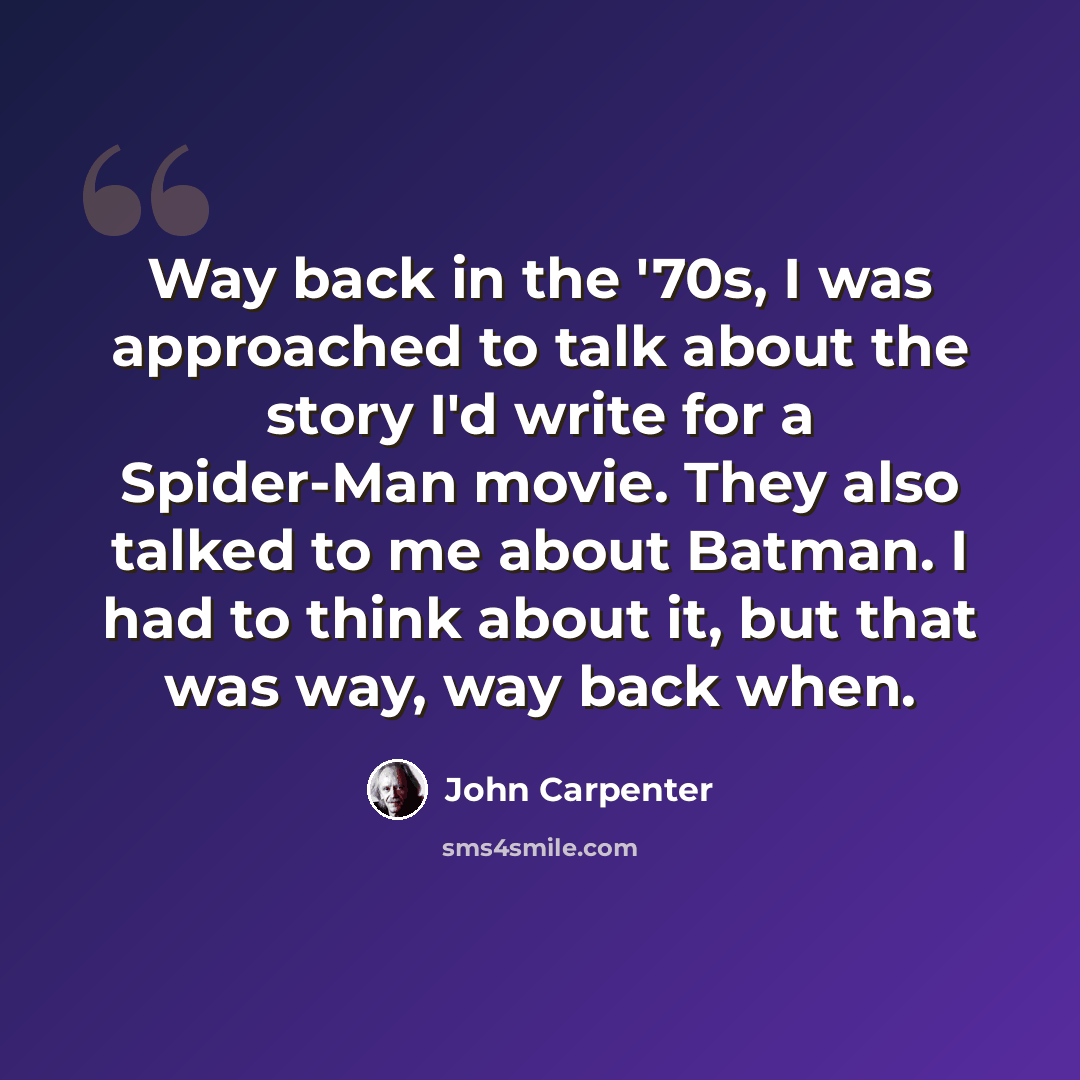 “Way back in the '70s, I was approached to talk about the story I'd write for a Spider-Man movie. They also talked to me about Batman. I had to think about it, but that was way, way back when.” quote by John Carpenter