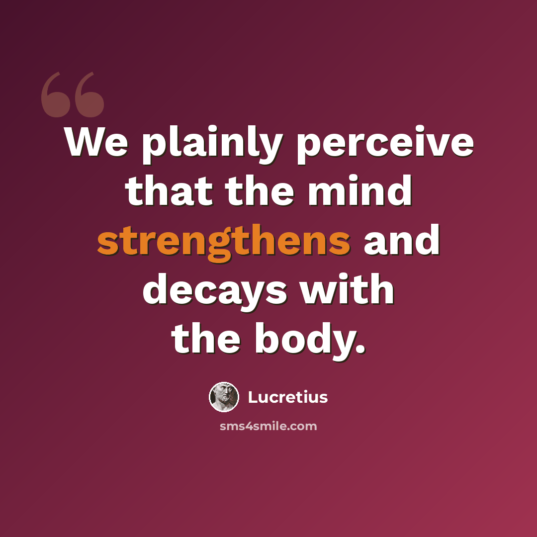 “We plainly perceive that the mind strengthens and decays with the body.” quote by Lucretius