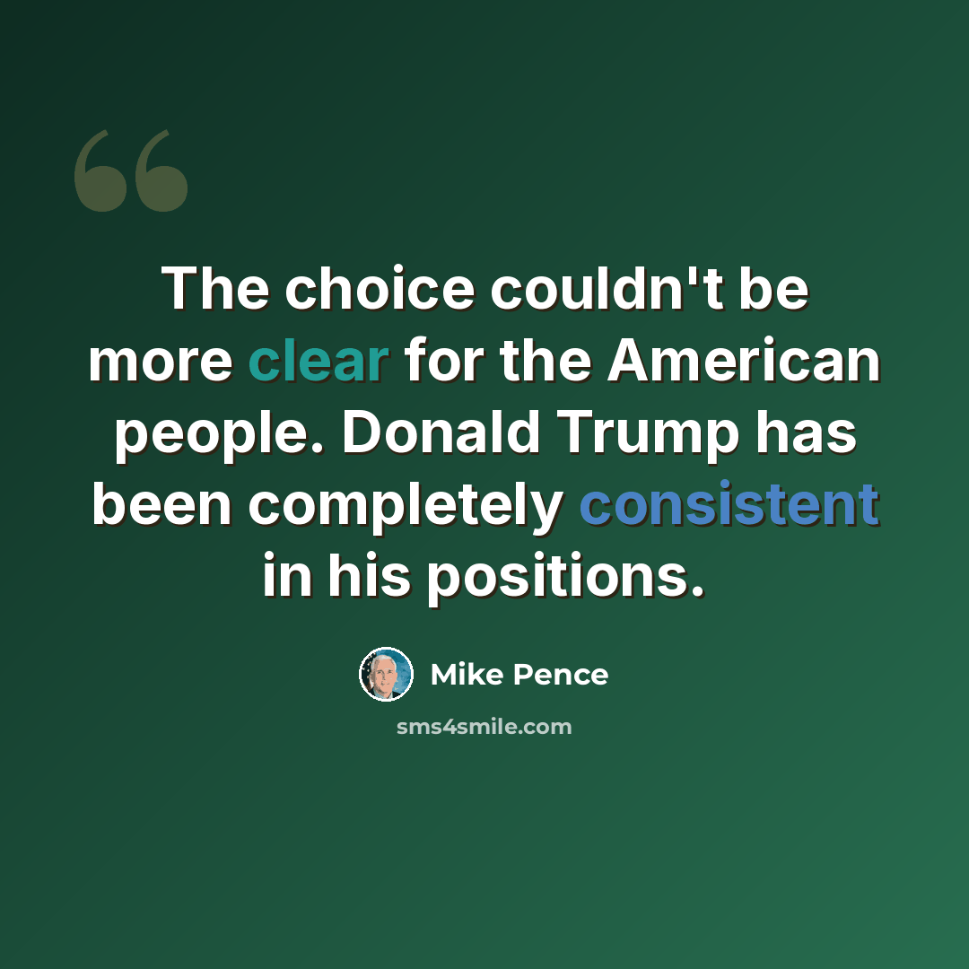 “The choice couldn't be more clear for the American people. Donald Trump has been completely consistent in his positions.” quote by Mike Pence