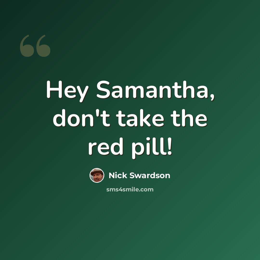 “Hey Samantha, don't take the red pill!” quote by Nick Swardson