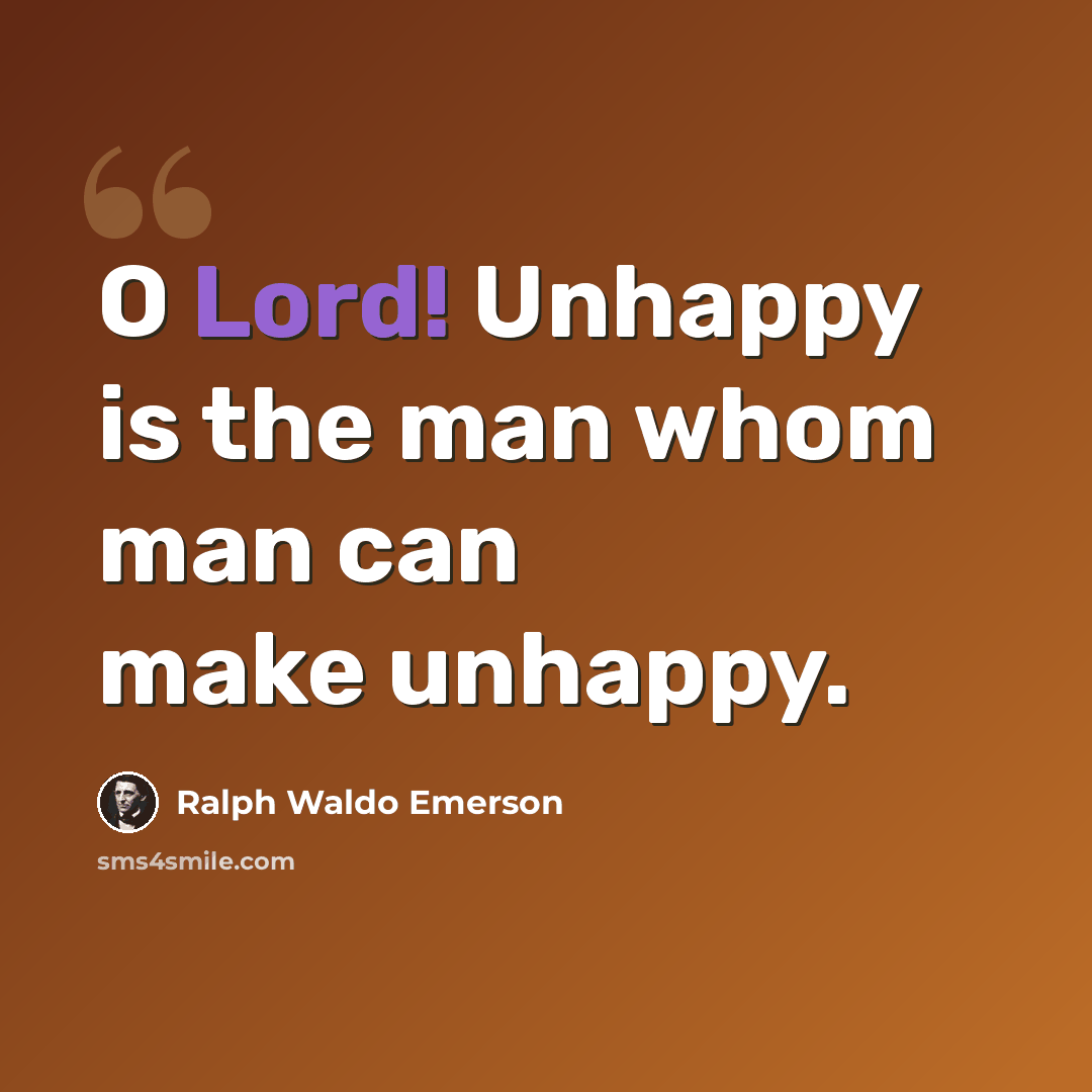 “O Lord! Unhappy is the man whom man can make unhappy.” quote by Ralph Waldo Emerson