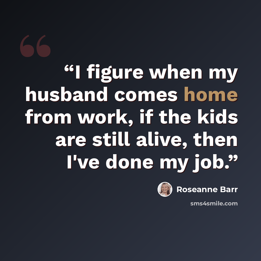 “I figure when my husband comes home from work, if the kids are still alive, then I've done my job.” quote by Roseanne Barr