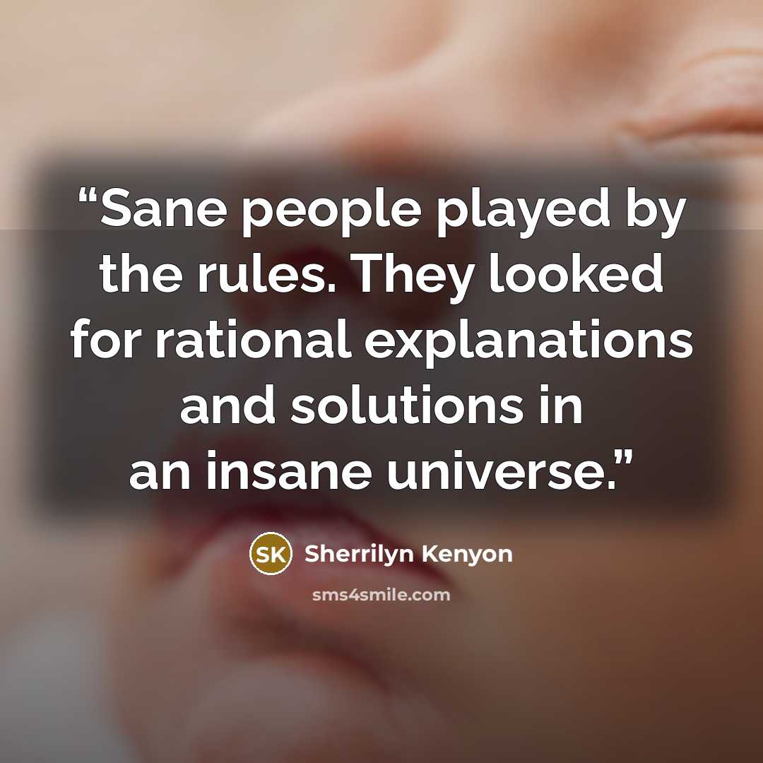 “Sane people played by the rules. They looked for rational explanations and solutions in an insane universe.” quote by Sherrilyn Kenyon