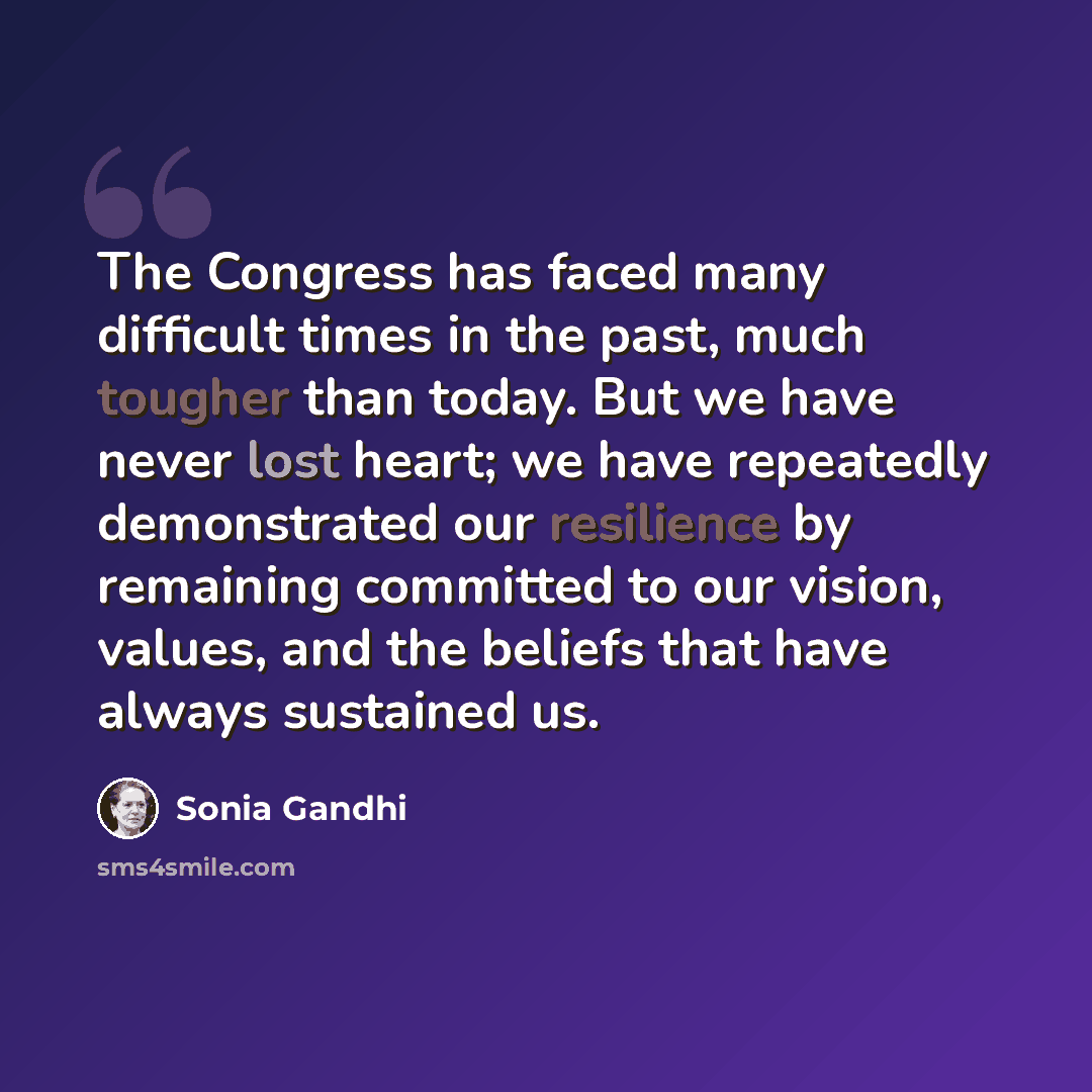 “The Congress has faced many difficult times in the past, much tougher than today. But we have never lost heart; we have repeatedly demonstrated our resilience by remaining committed to our vision, values, and the beliefs that have always sustained us.” quote by Sonia Gandhi