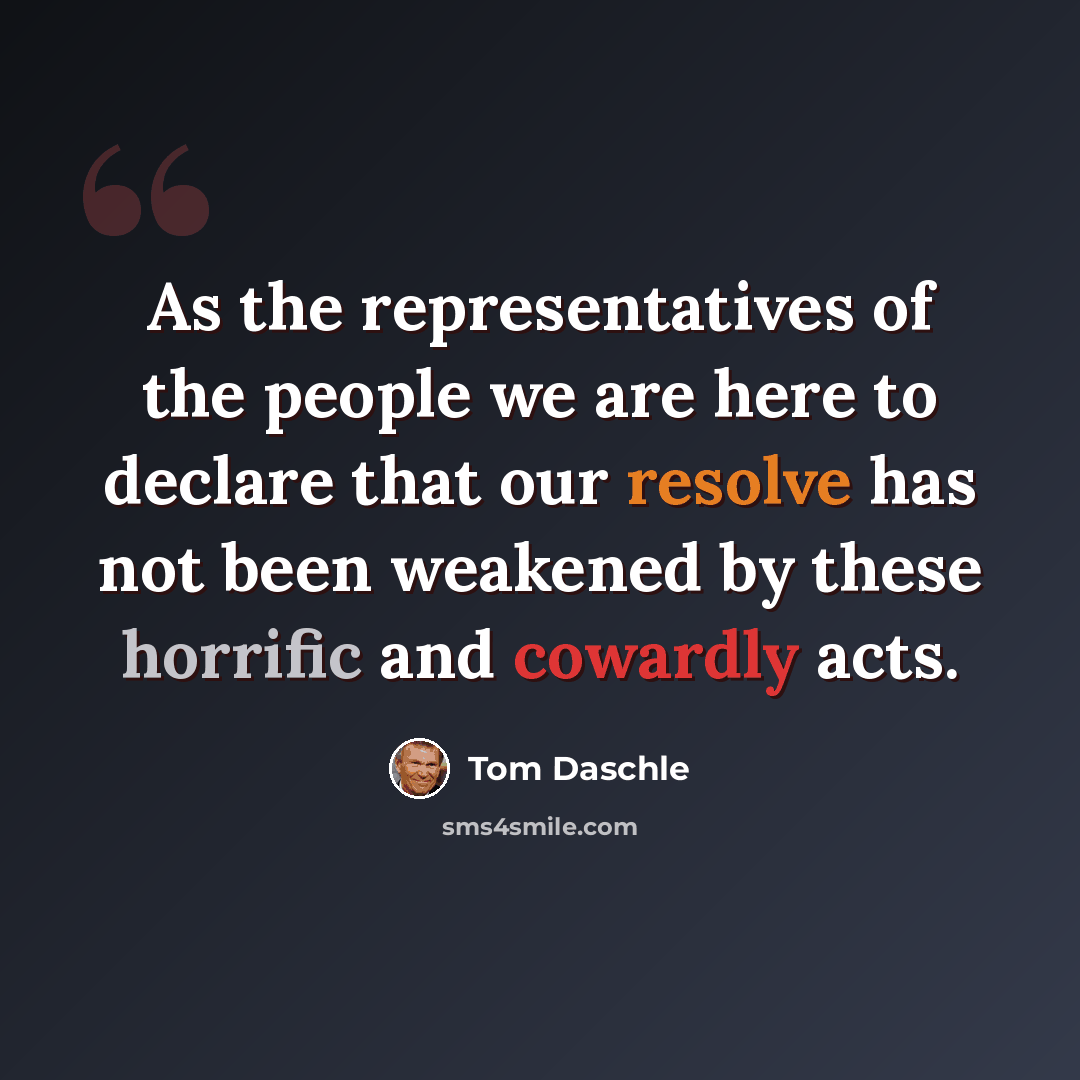 “As the representatives of the people we are here to declare that our resolve has not been weakened by these horrific and cowardly acts.” quote by Tom Daschle