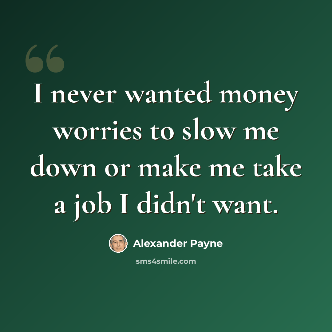 “I never wanted money worries to slow me down or make me take a job I didn't want.” quote by Alexander Payne