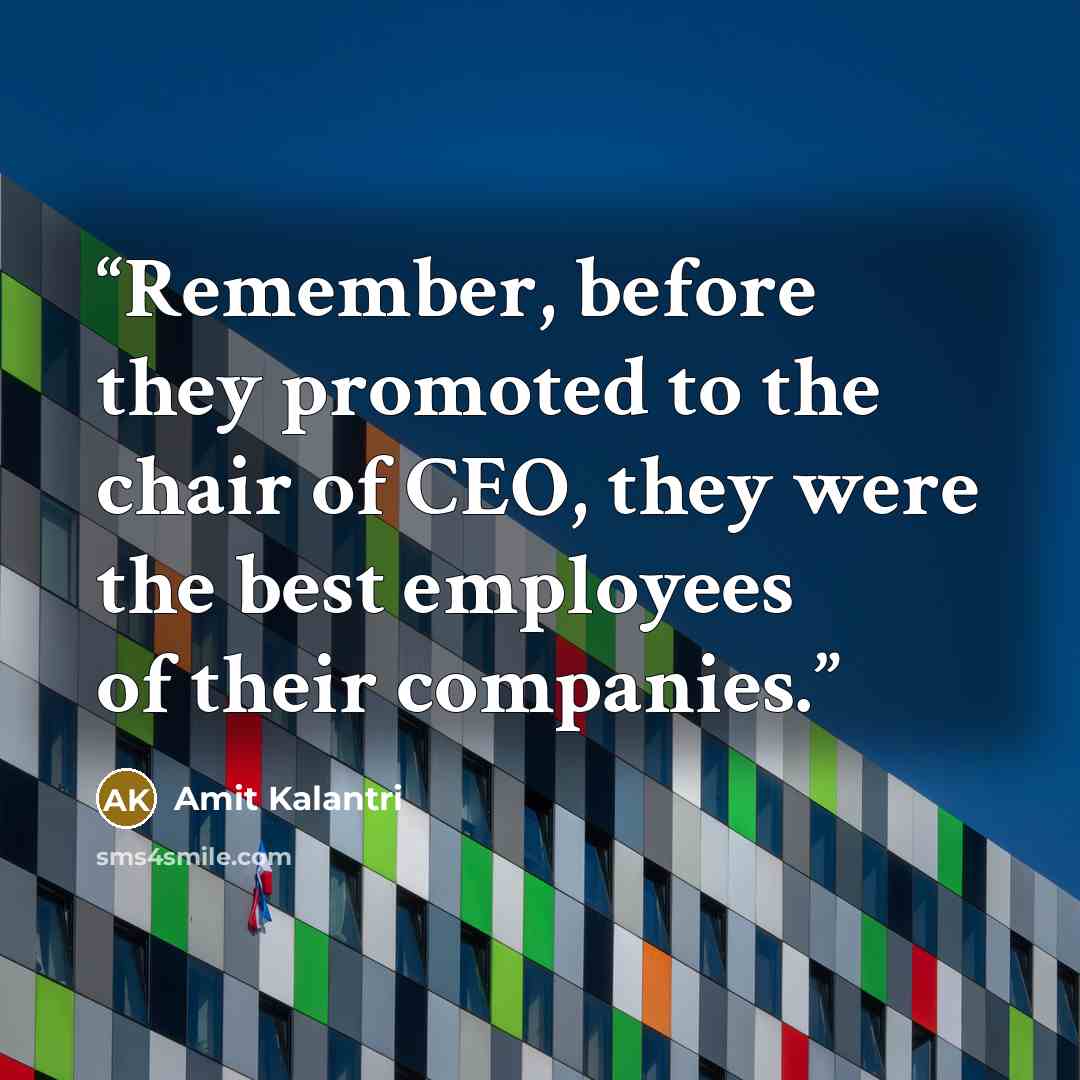 “Remember, before they promoted to the chair of CEO, they were the best employees of their companies.” quote by Amit Kalantri