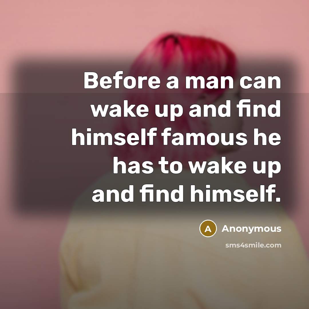 “Before a man can wake up and find himself famous he has to wake up and find himself.” quote by Anonymous