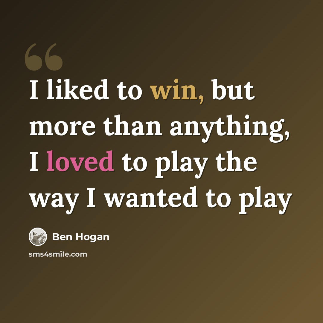 “I liked to win, but more than anything, I loved to play the way I wanted to play” quote by Ben Hogan