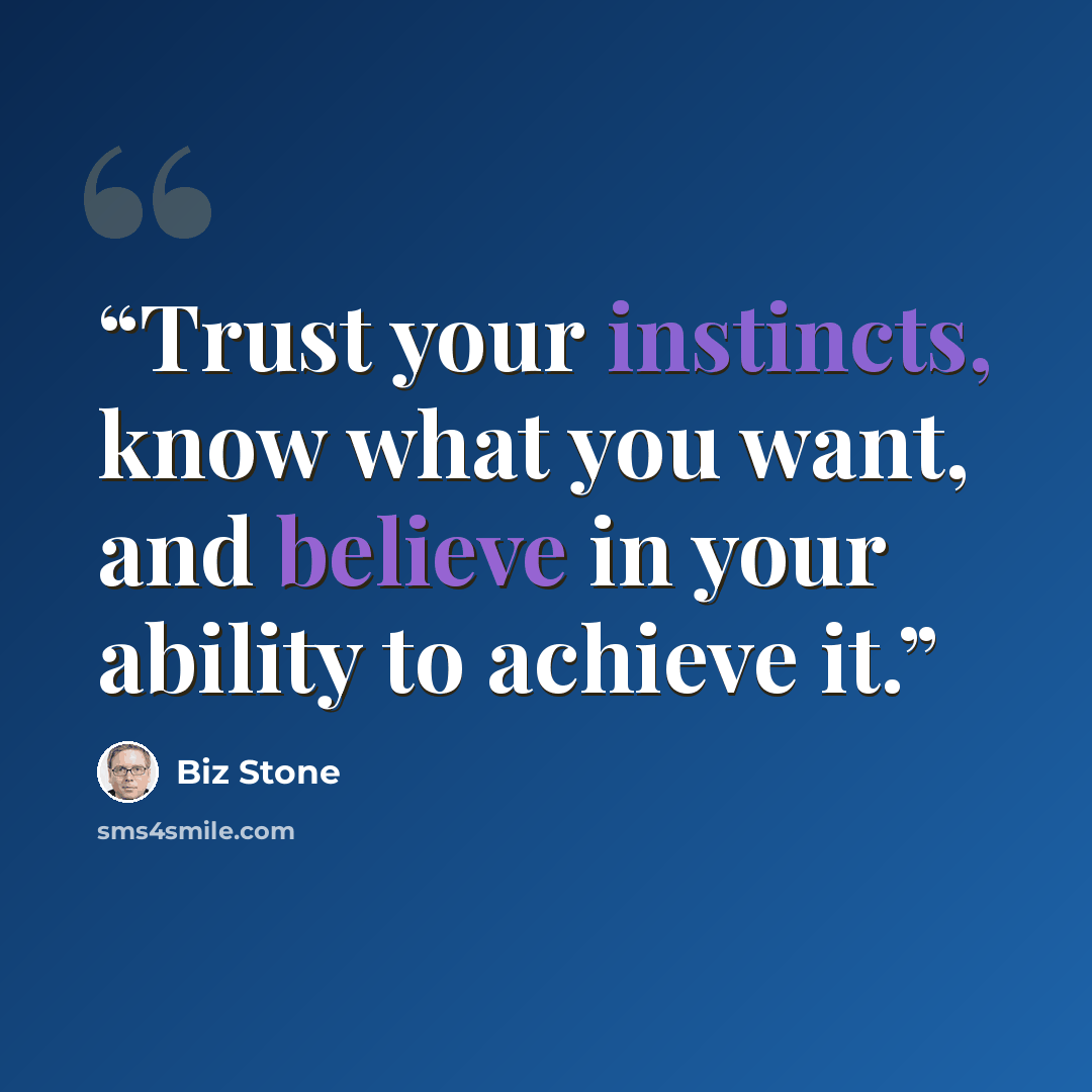 “Trust your instincts, know what you want, and believe in your ability to achieve it.” quote by Biz Stone