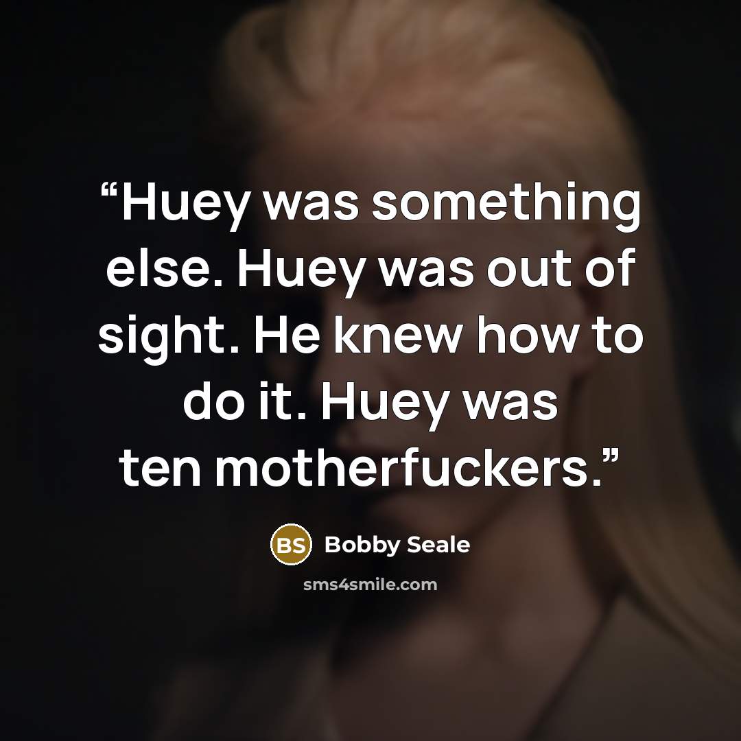 “Huey was something else. Huey was out of sight. He knew how to do it. Huey was ten motherfuckers.” quote by Bobby Seale