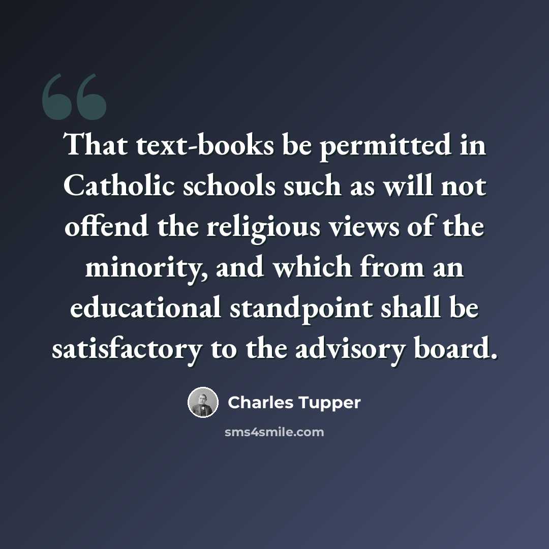 “That text-books be permitted in Catholic schools such as will not offend the religious views of the minority, and which from an educational standpoint shall be satisfactory to the advisory board.” quote by Charles Tupper
