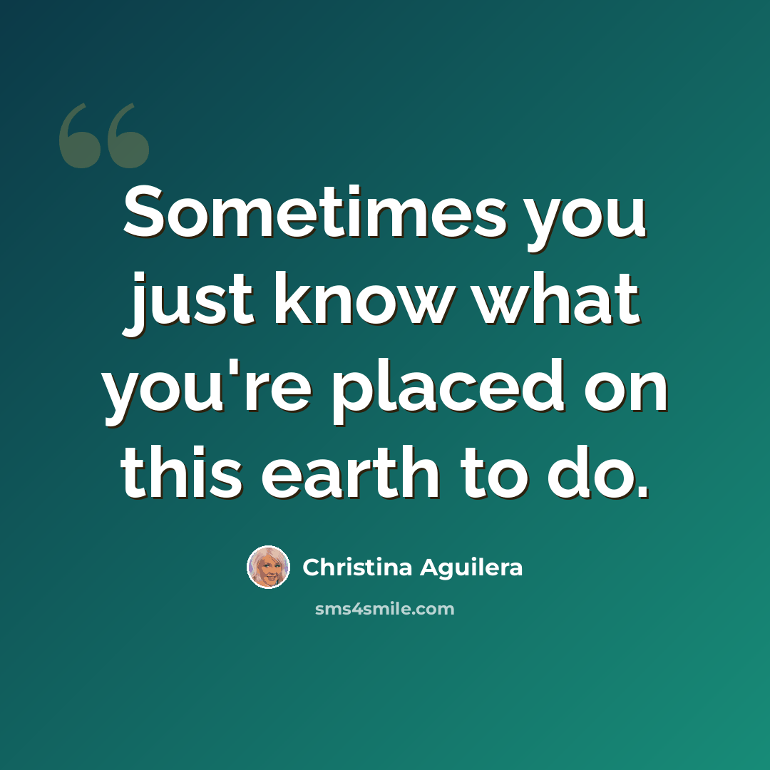 “Sometimes you just know what you're placed on this earth to do.” quote by Christina Aguilera